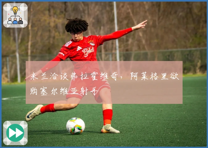 米兰洽谈弗拉霍维奇，阿莱格里欲购塞尔维亚射手