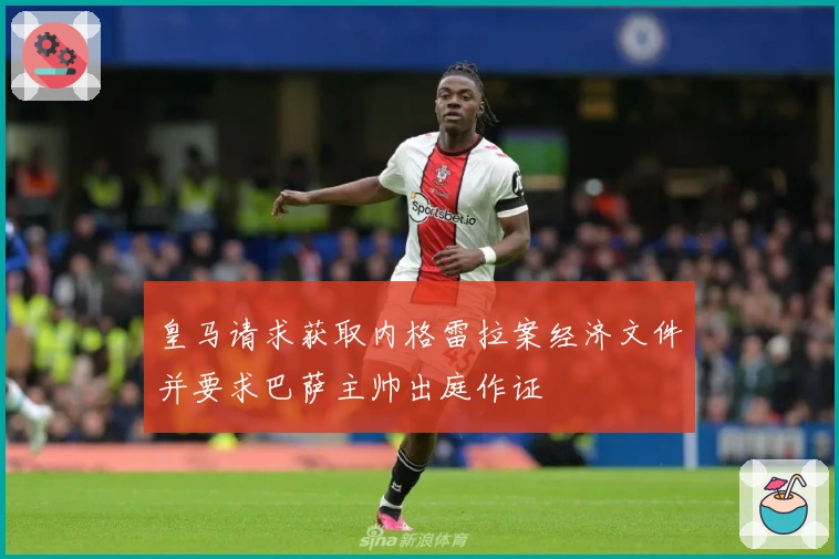 皇马请求获取内格雷拉案经济文件并要求巴萨主帅出庭作证