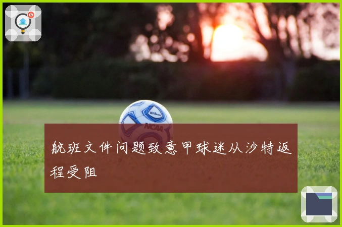 航班文件问题致意甲球迷从沙特返程受阻