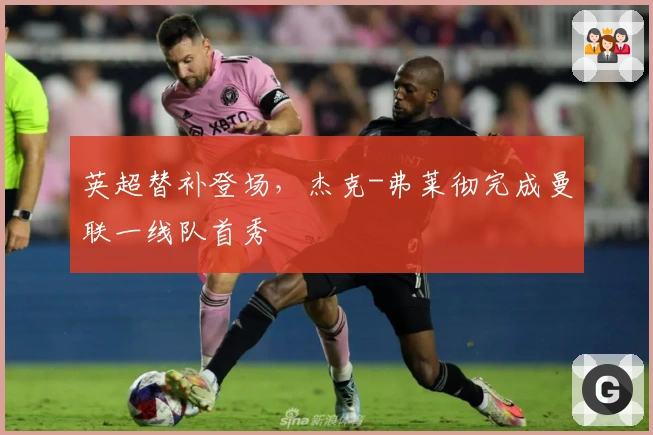 英超替补登场，杰克-弗莱彻完成曼联一线队首秀