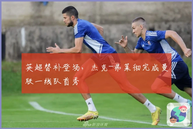 英超替补登场，杰克-弗莱彻完成曼联一线队首秀